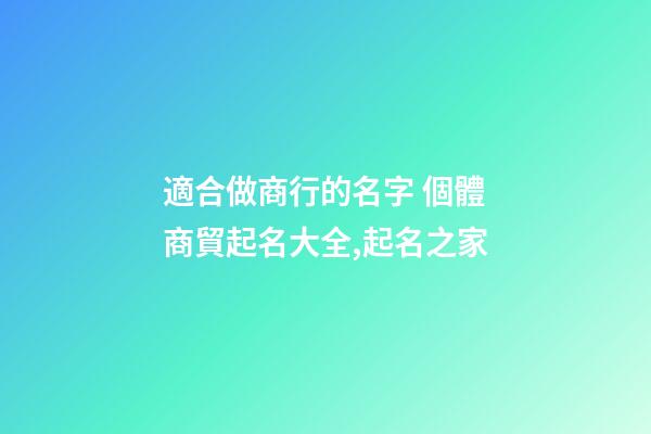 適合做商行的名字 個體商貿起名大全,起名之家-第1張-店鋪起名-玄機派